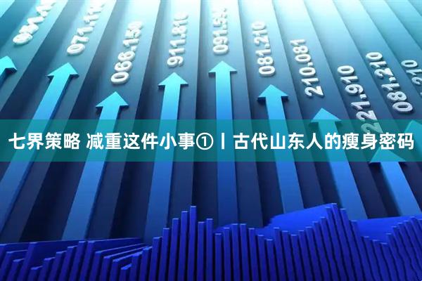 七界策略 减重这件小事①丨古代山东人的瘦身密码