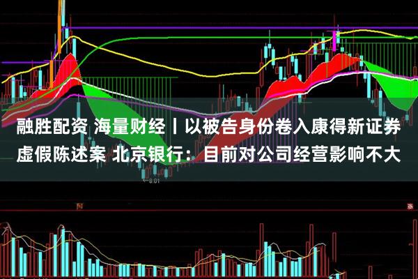 融胜配资 海量财经丨以被告身份卷入康得新证券虚假陈述案 北京银行：目前对公司经营影响不大