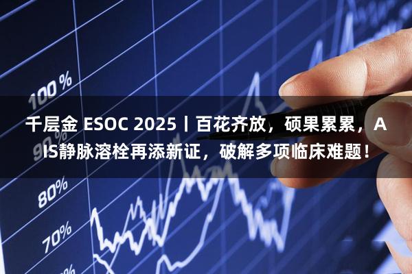 千层金 ESOC 2025丨百花齐放，硕果累累，AIS静脉溶栓再添新证，破解多项临床难题！