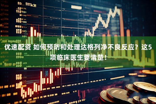 优速配资 如何预防和处理达格列净不良反应？这5项临床医生要清楚！
