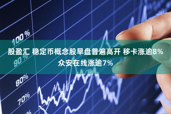 股盈汇 稳定币概念股早盘普遍高开 移卡涨逾8%众安在线涨逾7%