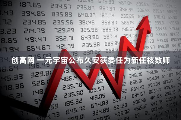创高网 一元宇宙公布久安获委任为新任核数师