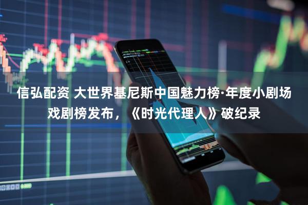 信弘配资 大世界基尼斯中国魅力榜·年度小剧场戏剧榜发布，《时光代理人》破纪录