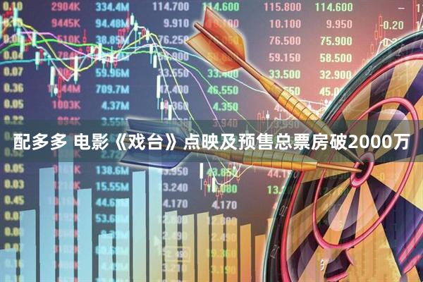 配多多 电影《戏台》点映及预售总票房破2000万