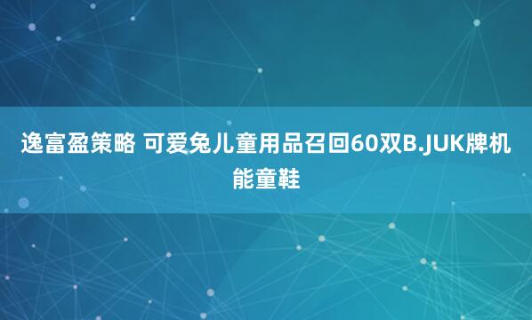 逸富盈策略 可爱兔儿童用品召回60双B.JUK牌机能童鞋