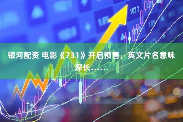银河配资 电影《731》开启预售，英文片名意味深长……
