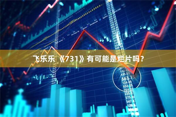 飞乐乐 《731》有可能是烂片吗？