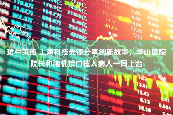 珺牛策略 上海科技先锋分享创新故事，华山医院院长和脑机接口植入病人一同上台