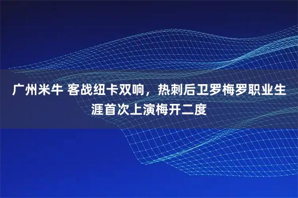 广州米牛 客战纽卡双响，热刺后卫罗梅罗职业生涯首次上演梅开二度