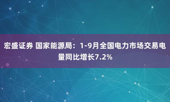 宏盛证券 国家能源局：1-9月全国电力市场交易电量同比增长7.2%