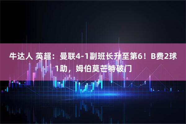 牛达人 英超：曼联4-1副班长升至第6！B费2球1助，姆伯莫芒特破门