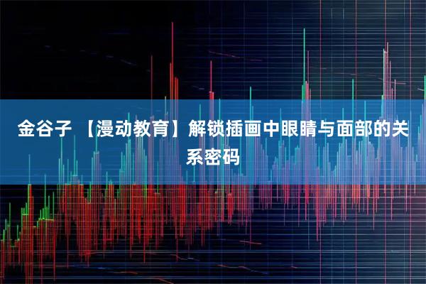 金谷子 【漫动教育】解锁插画中眼睛与面部的关系密码
