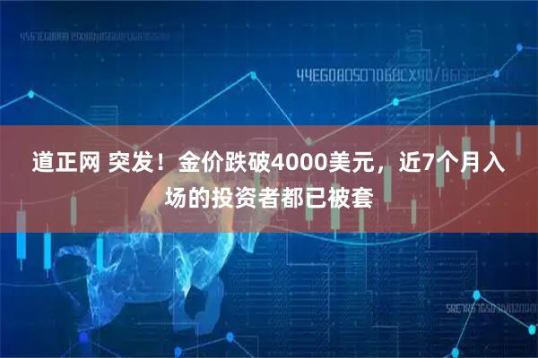 道正网 突发！金价跌破4000美元，近7个月入场的投资者都已被套